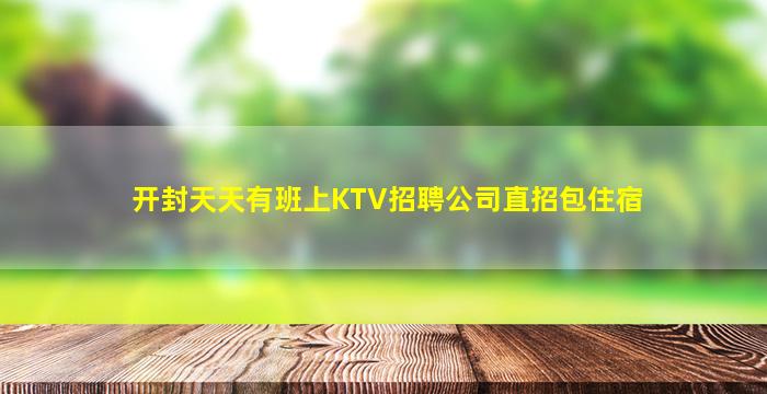 开封天天有班上KTV招聘公司直招包住宿